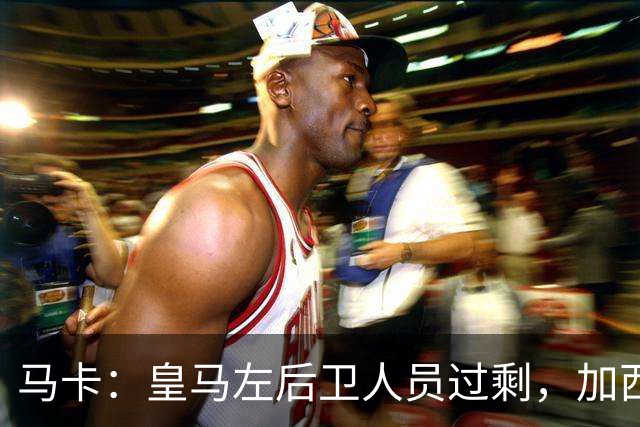 马卡：皇马左后卫人员过剩，加西亚可能离队+卡雷拉斯等人不确定